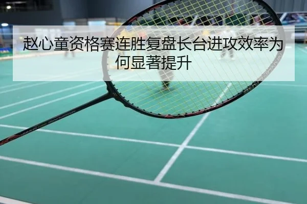 赵心童资格赛连胜复盘长台进攻效率为何显著提升
