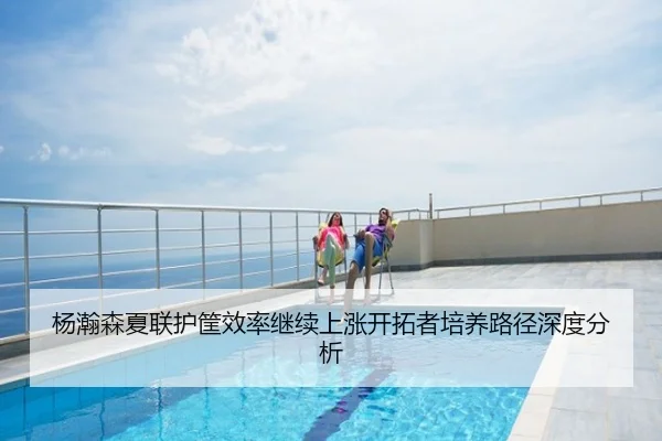 杨瀚森夏联护筐效率继续上涨开拓者培养路径深度分析