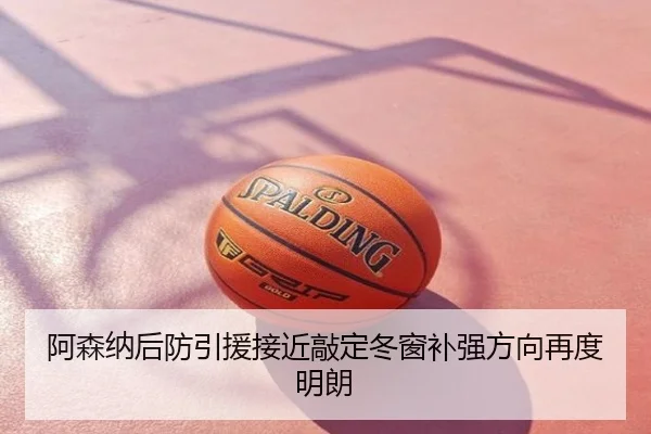 阿森纳后防引援接近敲定冬窗补强方向再度明朗