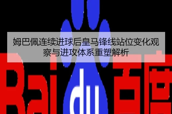 姆巴佩连续进球后皇马锋线站位变化观察与进攻体系重塑解析